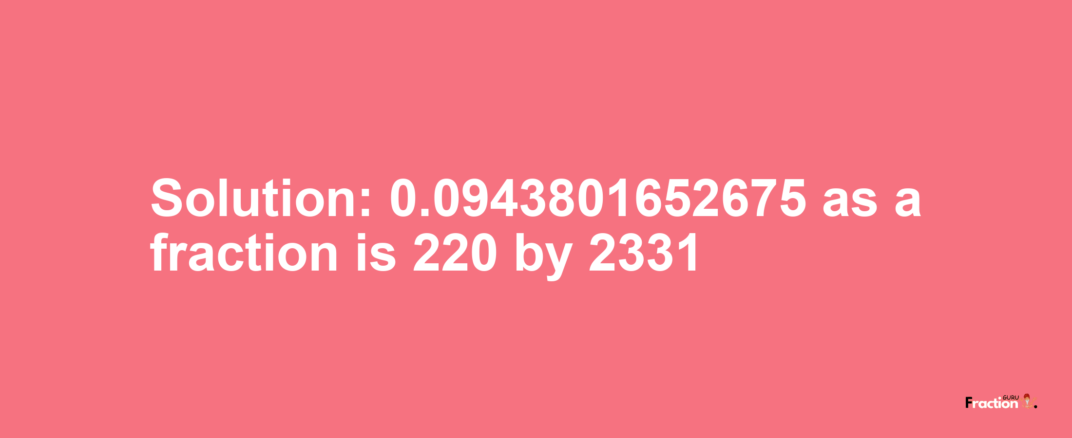 Solution:0.0943801652675 as a fraction is 220/2331
